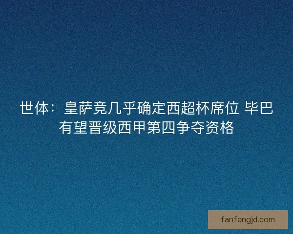 世体:皇萨竞几乎确定西超杯席位 毕巴有望晋级西甲第四争夺资格 世体:皇萨竞几乎确定西超杯席位 毕巴有望晋级西甲第四争夺资格