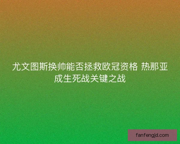 尤文图斯换帅能否拯救欧冠资格 热那亚成生死战关键之战