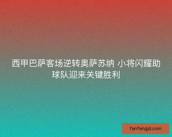 西甲巴萨客场逆转奥萨苏纳 小将闪耀助球队迎来关键胜利