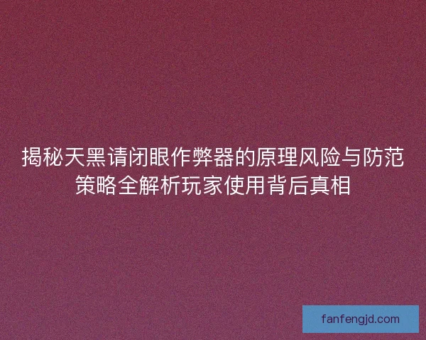揭秘天黑请闭眼作弊器的原理风险与防范策略全解析玩家使用背后真相