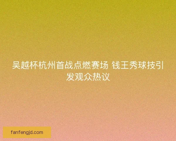 吴越杯杭州首战点燃赛场 钱王秀球技引发观众热议