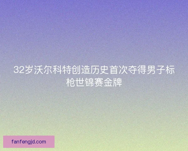 32岁沃尔科特创造历史首次夺得男子标枪世锦赛金牌