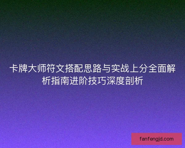 卡牌大师符文搭配思路与实战上分全面解析指南进阶技巧深度剖析 卡牌大师符文搭配思路与实战上分全面解析指南进阶技巧深度剖析