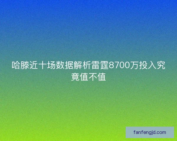 哈滕近十场数据解析雷霆8700万投入究竟值不值 哈滕近十场数据解析雷霆8700万投入究竟值不值
