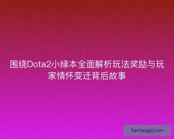 围绕Dota2小绿本全面解析玩法奖励与玩家情怀变迁背后故事