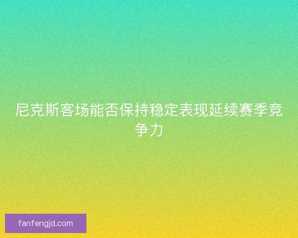 尼克斯客场能否保持稳定表现延续赛季竞争力