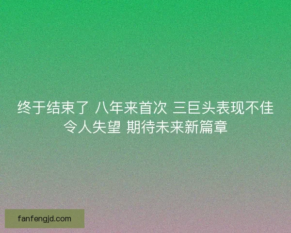 终于结束了 八年来首次 三巨头表现不佳令人失望 期待未来新篇章