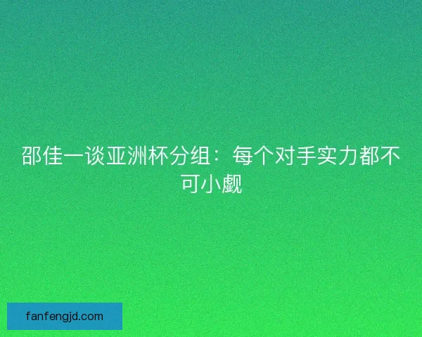 邵佳一谈亚洲杯分组：每个对手实力都不可小觑