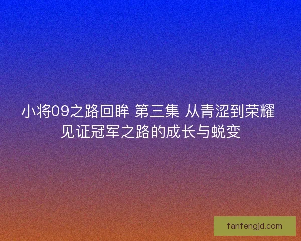 小将09之路回眸 第三集 从青涩到荣耀 见证冠军之路的成长与蜕变